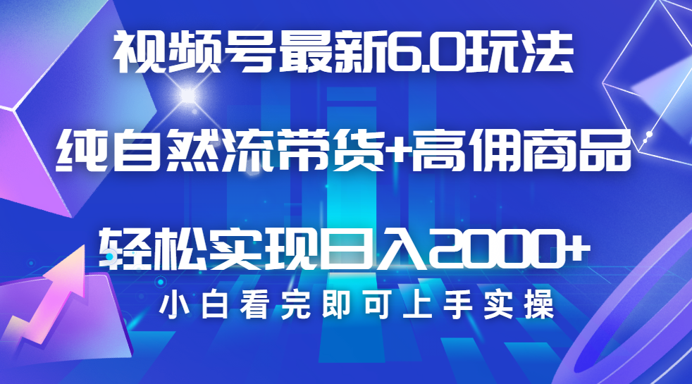 视频号带货最新6.0玩法，作品制作简单，当天起号，复制粘贴，脚本辅助，轻松矩阵日入2000+-宁率网络知识库