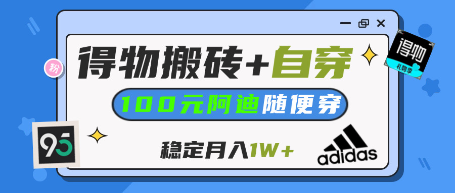 【得物】鞋服搬砖,自穿阿迪100+,一单50-500+,小白轻松上手,月入1W+-宁率网络知识库
