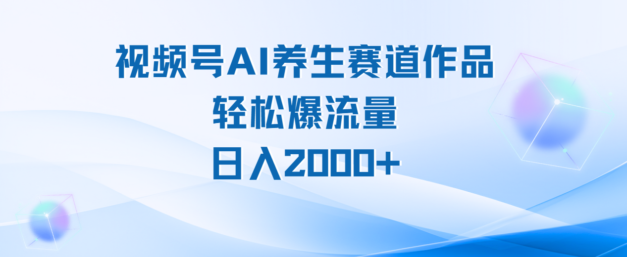 视频号AI养生赛道玩法，轻松爆流量，日入2000+-宁率网络知识库