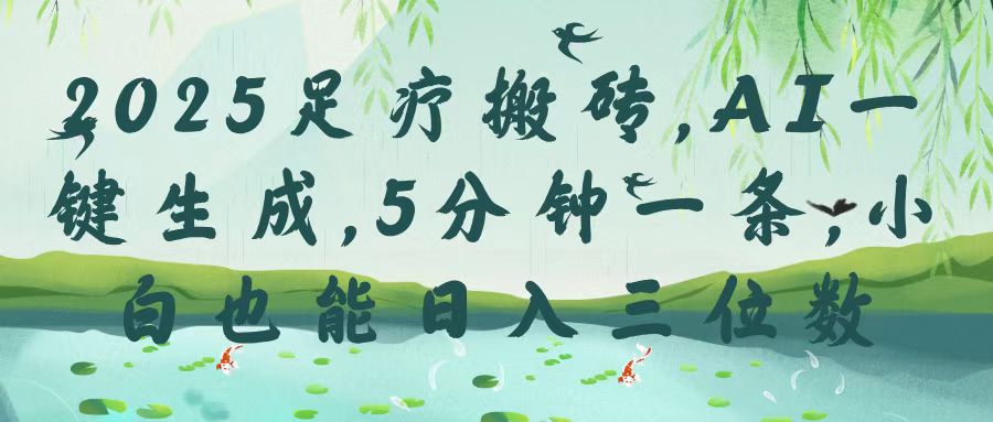 2025足疗搬砖，Ai一键生成，5分钟一条，小白也能日入三位数-宁率网络知识库
