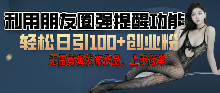 利用微信朋友圈”小红点”功能，引流精准创业粉，无需剪辑视频，发布作品，单人单日引流100+创业粉！-宁率网络知识库