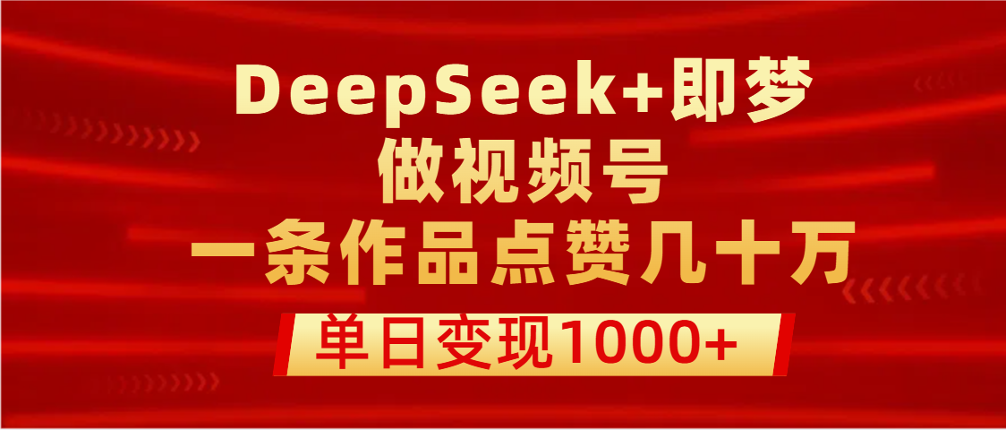 用DeepSeek+即梦做视频号，一条作品点赞几十万，单日变现1000+-宁率网络知识库