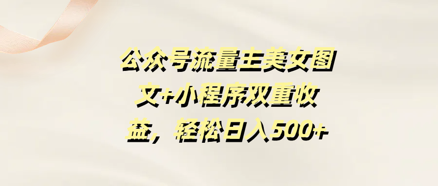 公众号流量主美女图文+小程序双重收益，轻松日入500+-宁率网络知识库