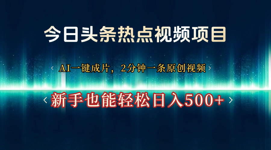 今日头条热点视频项目， AI一键成片，2分钟一条原创视频，新手也能轻松日入500+-宁率网络知识库