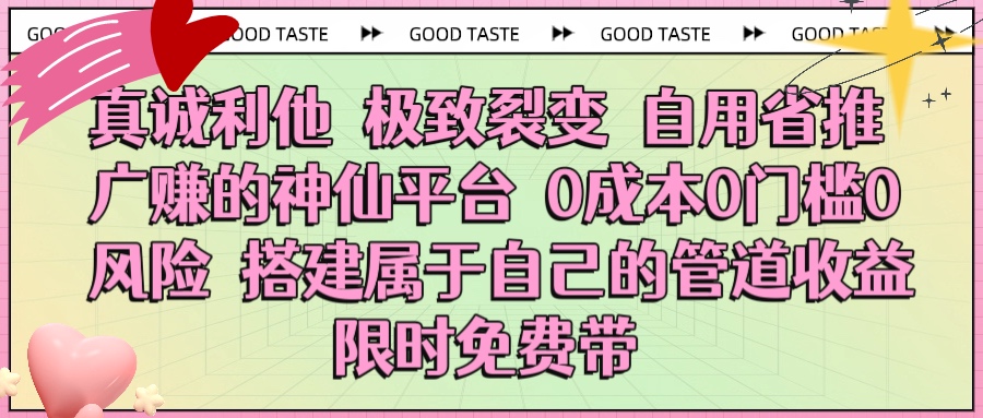 真诚利他 极致裂变 自用省推广赚的神仙平台 0成本0门槛0风险0囤货 时间地点不限 搭建属于自己的管道收益 限时免费带-宁率网络知识库