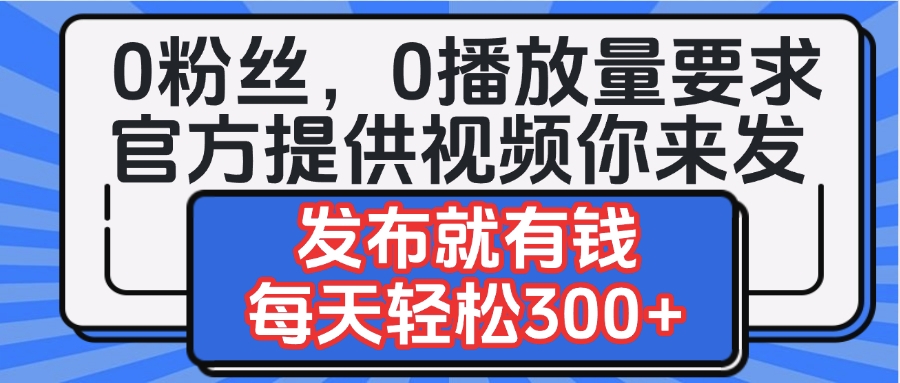 0粉丝要求0播放量要求，官方提供视频你来发  发布就有钱，每天轻松300+-宁率网络知识库