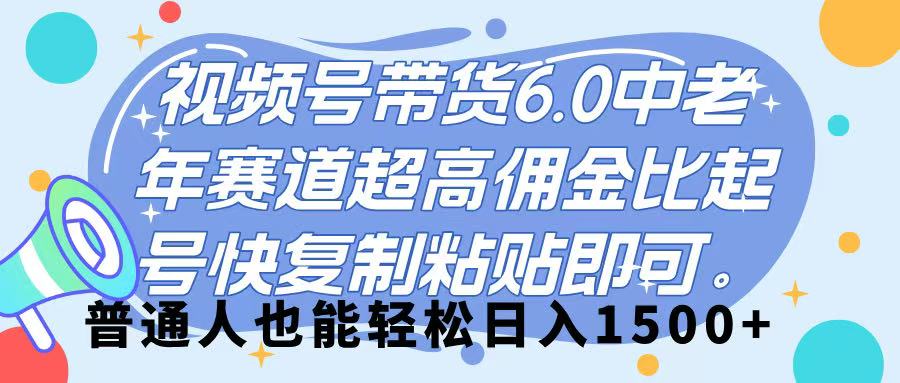 视频号带货 6.0，中老年赛道，超高佣金比，起号快，复制粘贴即可，普通人也能轻松日入 1500➕-宁率网络知识库