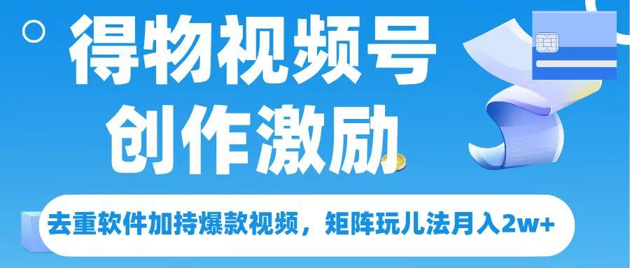 得物视频号创作者激励，去重软件加持爆款视频，矩阵玩儿法月入 2w➕-宁率网络知识库