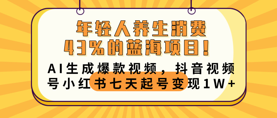 年轻人养生消费43%的蓝海项目！AI生成爆款视频，抖音视频号小红书七天起号变现10000+-宁率网络知识库