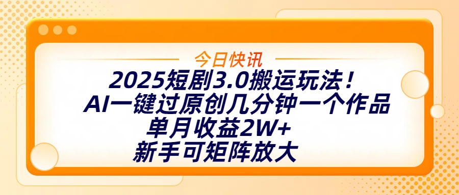 2025短剧3.0搬运玩法！AI一键过原创，几分钟一个作品，单月收益2W+，新手可矩阵放大-宁率网络知识库