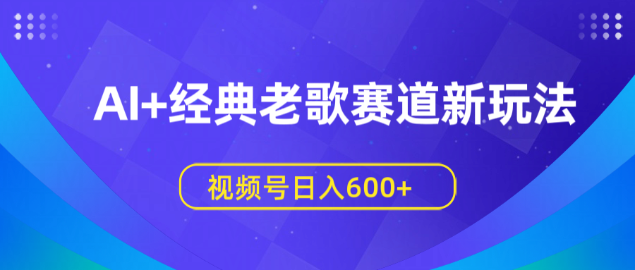 AI+经典老歌赛道新玩法，视频号日入600+-宁率网络知识库