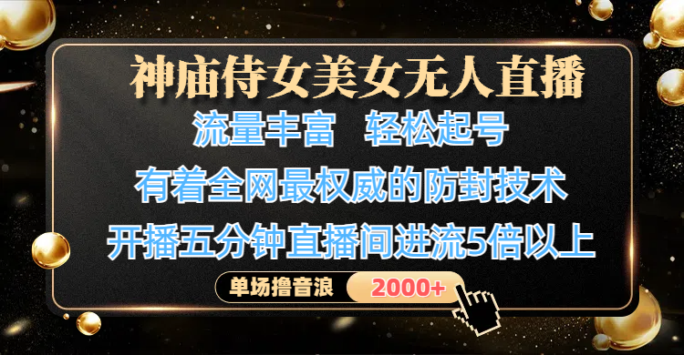 神庙侍女美女无人直播，流量丰富、轻松起号，有着全网最权威的防封技术、4K超高清素材画质，开播五分钟直播间进流5倍以上，单场撸音浪2000+-宁率网络知识库