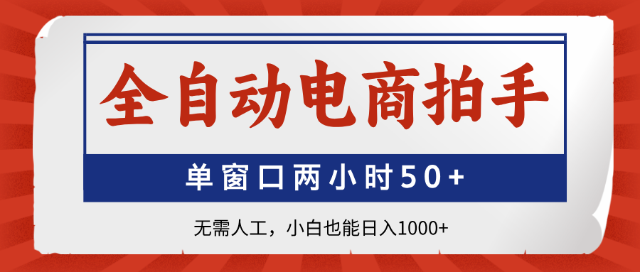 全自动电商拍手，单窗口两小时50+无需人工小白也能日入1000+-宁率网络知识库