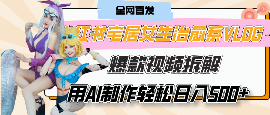 小红书宅居女生治愈系VLOG爆款视频拆解，用AI制作也能轻松日入500+，有手就行！-宁率网络知识库