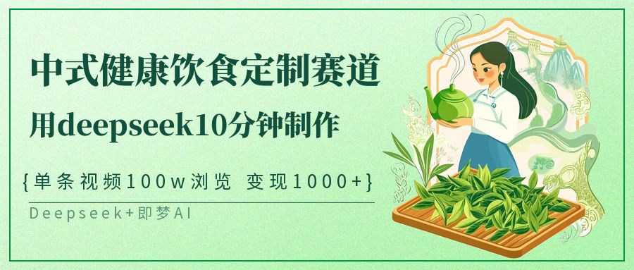 爆火中式健康饮食定制赛道，用deepseek10分钟制作单条视频100w浏览变现1000+-宁率网络知识库