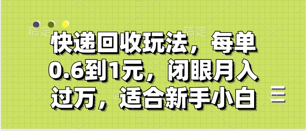 快递回收自助玩法，没单收益0.6到1元，闭眼也能月入一万，适合新手小白-宁率网络知识库