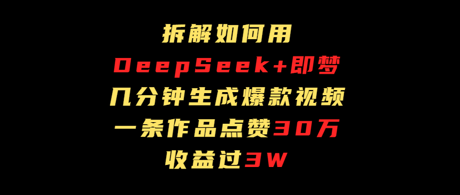 拆解如何用deep seek+即梦做爆款短视频，一条作品收益过3万-宁率网络知识库