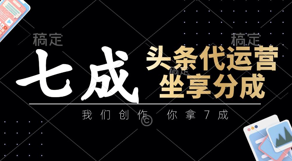 头条代运营——我们创作，你拿7成，简单操作，坐享分成-宁率网络知识库