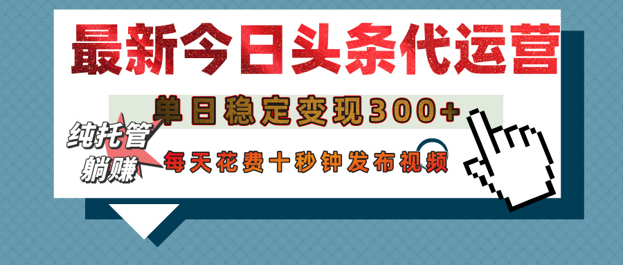 今日头条代运营托管，单日稳定变现300+，无需自己运营，每天花费十秒钟发布视频-宁率网络知识库