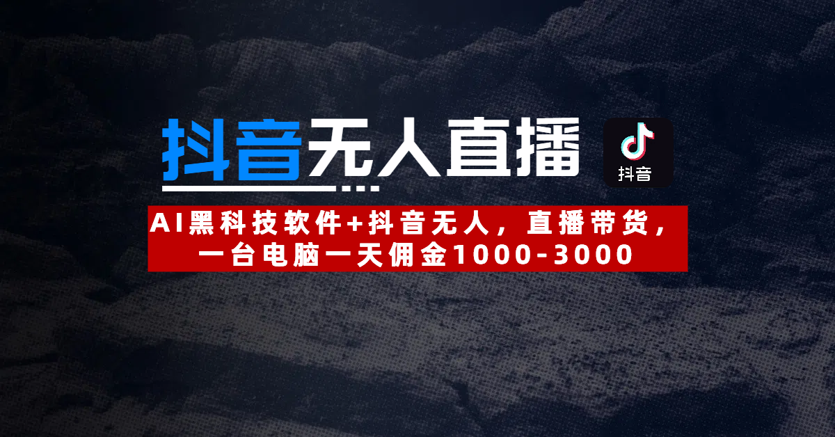 【抖音无人直播】AI黑科技软件+抖音无人直播带货，一台电脑一天佣金1000-3000-宁率网络知识库
