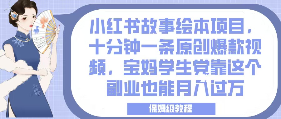 小红书故事绘本项目，十分钟一条原创爆款视频，宝妈学生党靠这个副业也能月入过万，保姆级教程-宁率网络知识库