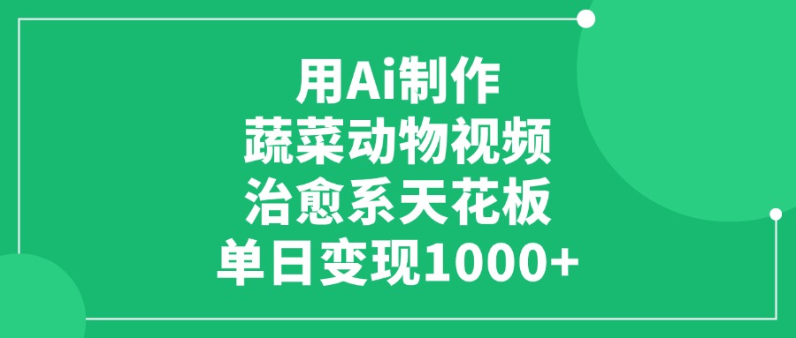 用Ai制作蔬菜动物视频，治愈系天花板，单日变现1000+-宁率网络知识库