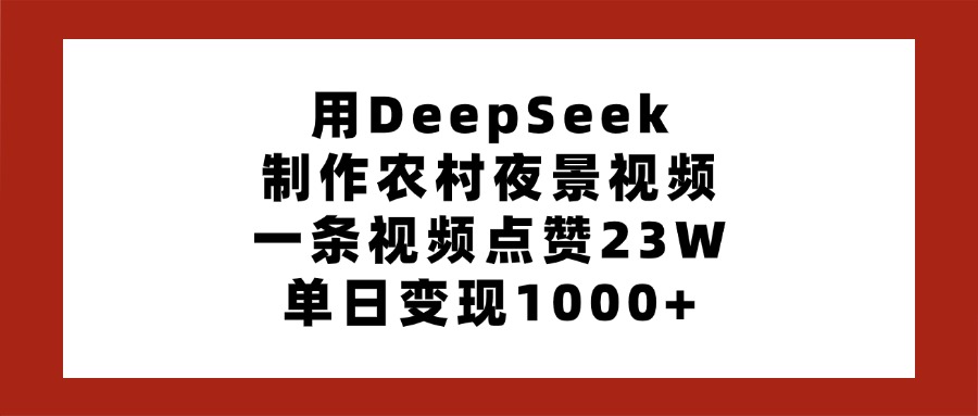 用DeepSeek制作农村夜景视频，一条视频点赞23W，单日变现1000+-宁率网络知识库