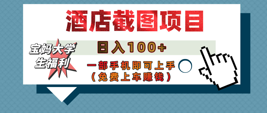 【宝妈大学生福利】酒店截图项目，日入100+，一部手机即可上手（免费上车赚钱）-宁率网络知识库