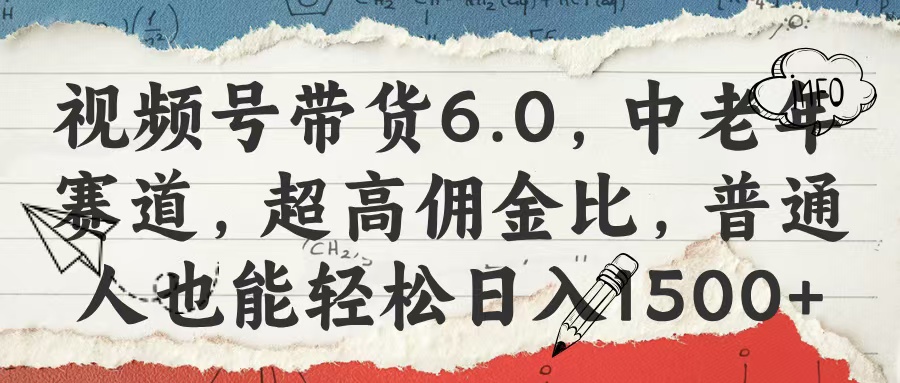 视频号带货6.0，中老年赛道，超高佣金比，普通人也能轻松日入1500+-宁率网络知识库