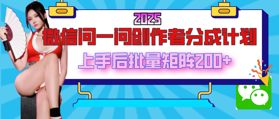 2025最新微信问一问创作者分成计划，上手后批量矩阵日入200+-宁率网络知识库