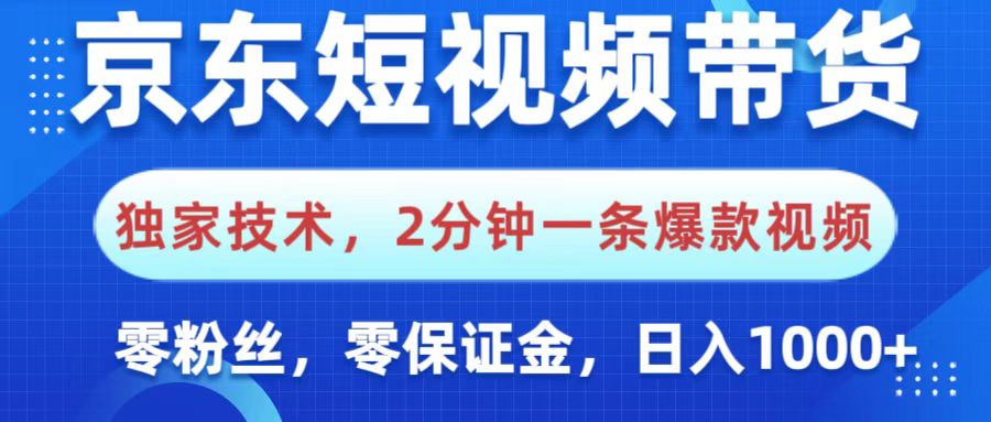 京东短视频带货，独家技术，2分钟一条爆款视频，0粉丝，0保证金，操作简单，，日入1000+-宁率网络知识库