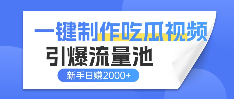 一键制作爆款吃瓜视频，全平台分发引爆流量池，新手3步上手日赚2000+【流量变现指南)-宁率网络知识库