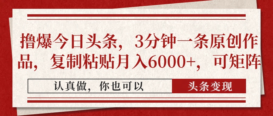 撸爆今日头条，3分钟一条原创作品，复制粘贴月入6000+，可矩阵-宁率网络知识库