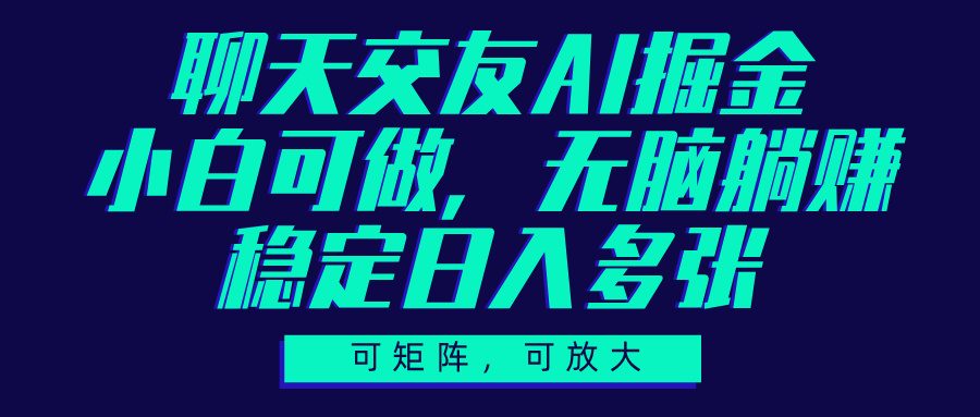 聊天交友AI掘金，可矩阵可放大，小白可做，稳定日入多张-宁率网络知识库