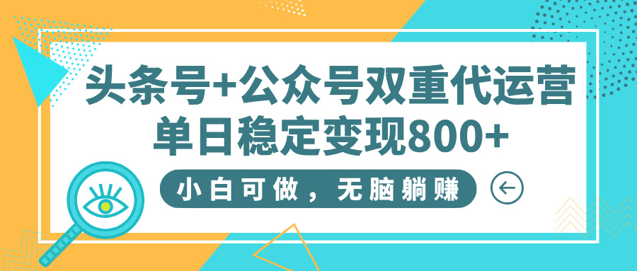 头条号+公众号双重代运营，小白可做，无脑躺赚，单日稳定变现800+-宁率网络知识库