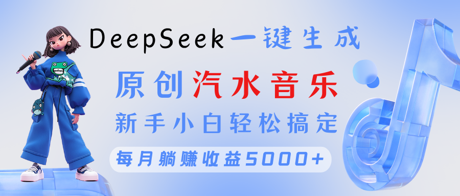 原创汽水音乐DeepSeek一键生成 新手小白轻松搞定 每月躺赚5000+-宁率网络知识库