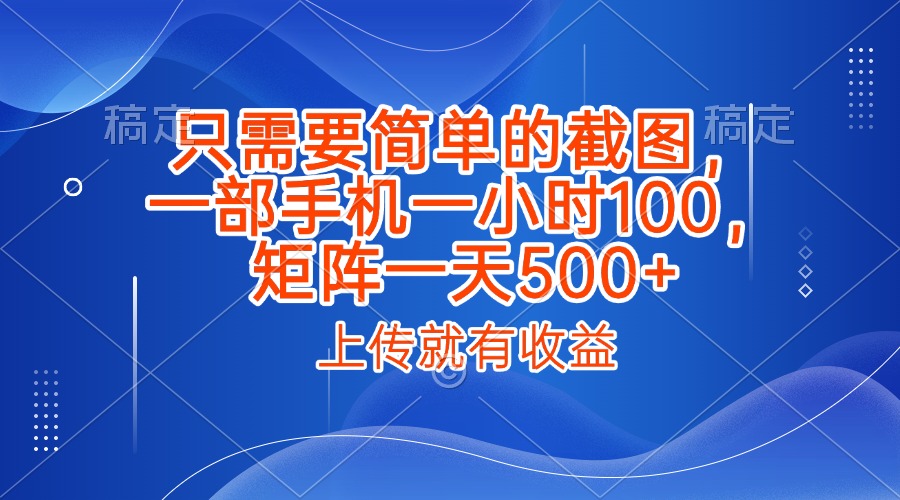 只需要简单的截图，上传就能有收益，一部手机不限地方不限时间，一小时100，矩阵放大一天500+-宁率网络知识库
