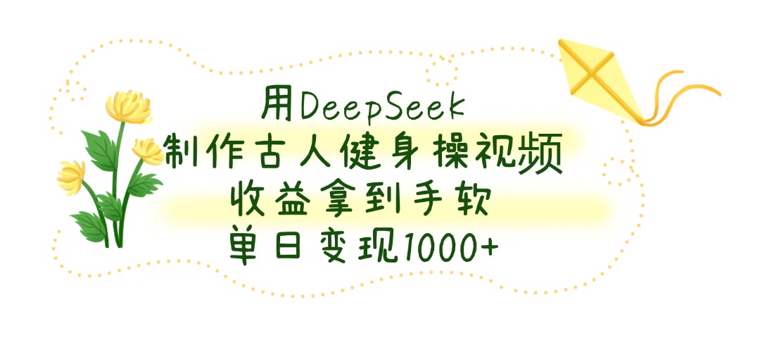 用DeepSeek制作古人健身操视频，单日变现1000+，收益拿到手软-宁率网络知识库