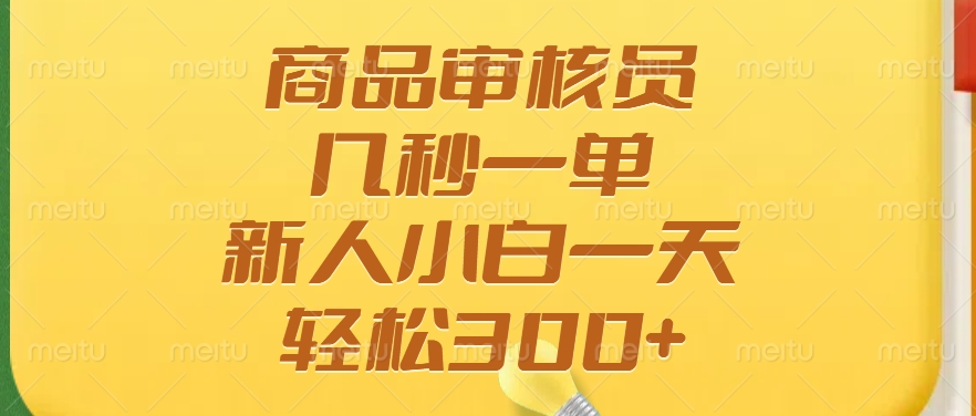 商品审核员，几秒一单，多劳多得，新人小白一天轻松300+-宁率网络知识库
