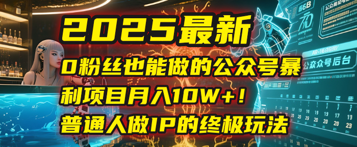 2025最新0粉丝也能做的公众号暴利项目，月入10W+！普通人做IP的终极玩法-宁率网络知识库