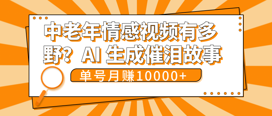 中老年情感视频有多野？AI 生成催泪故事，单号月变现10000+-宁率网络知识库