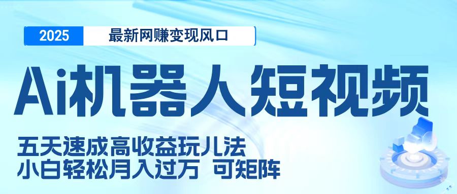 二零二五最新网赚变现风口，Ai 机器人短视频，五天速成高收益玩儿法，小白轻松月入过万，可矩阵-宁率网络知识库