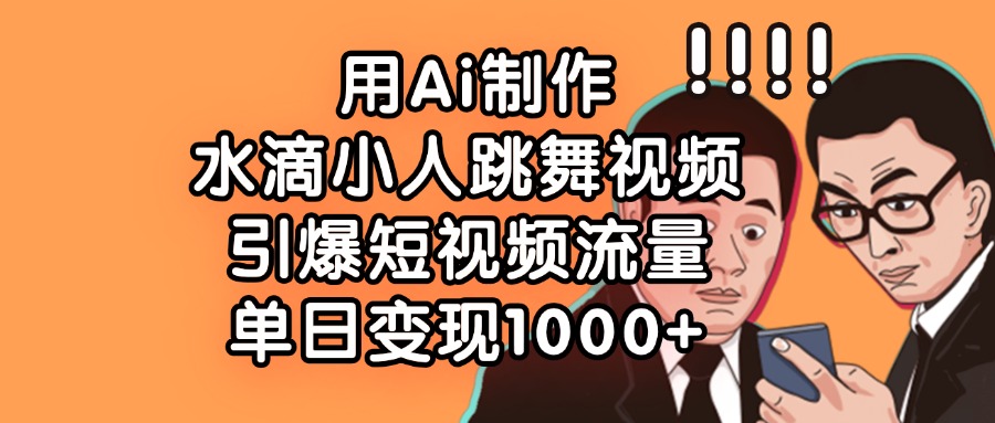 用Ai制作水滴小人跳舞视频，单日变现1000+，引爆短视频流量-宁率网络知识库