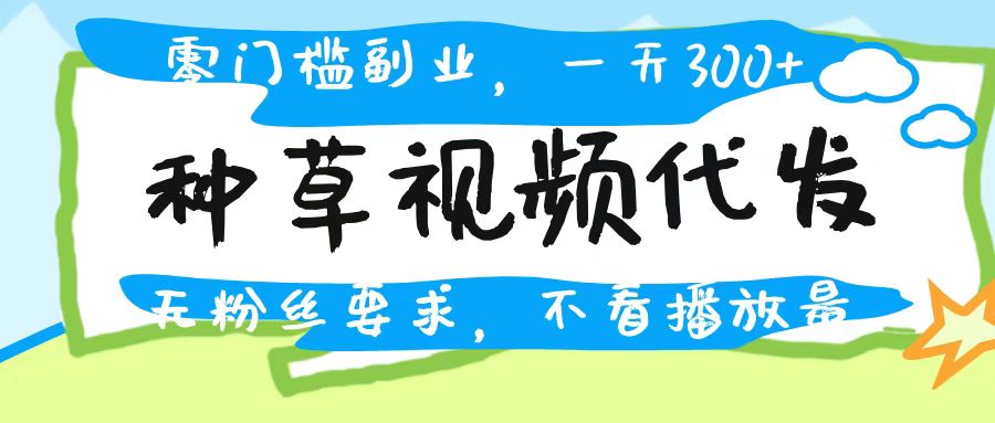 种草视频代发，无门槛日入300+，无粉丝要求，不看播放量-宁率网络知识库