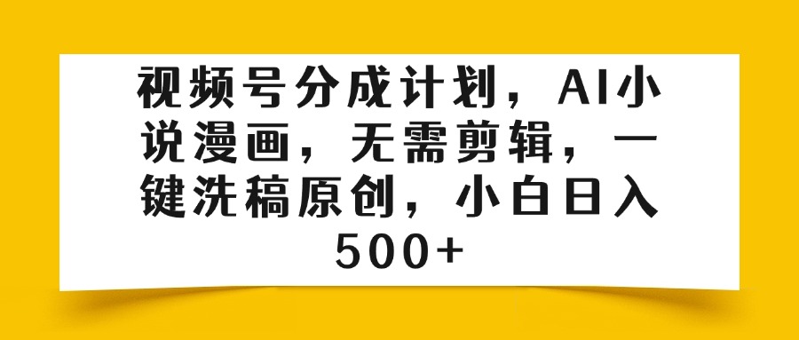 视频号分成计划，AI小说漫画，无需剪辑，一键洗稿原创，小白日入500+-宁率网络知识库