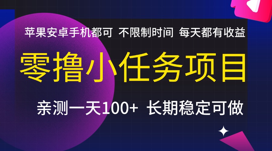 零撸小任务项目，不限制时间，每天都有收益，苹果安卓手机都可，亲测一天100+，长期稳定可做-宁率网络知识库