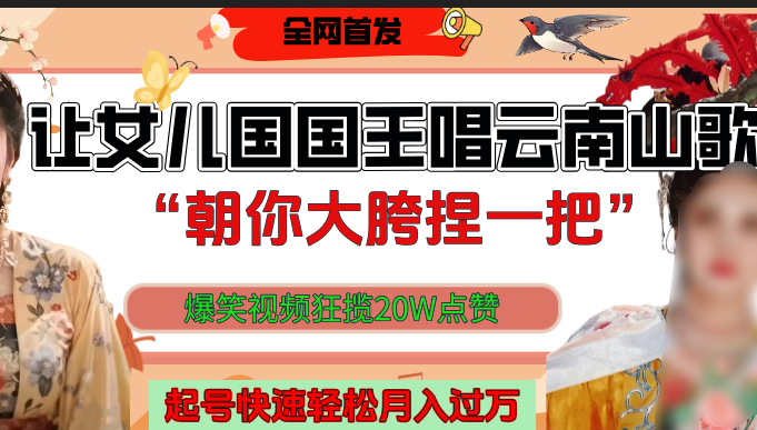 让女儿国国王开口唱云南山歌“朝你大垮捏一把”，爆笑视频狂揽点赞20W，熟练后起号快轻松月入过万！-宁率网络知识库