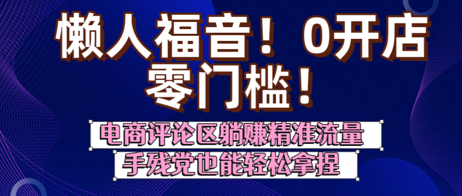 懒人福音！0开店、零门槛！电商评论区躺赚精准流量，手残党也能轻松拿捏-宁率网络知识库