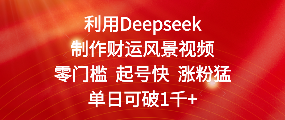 利用Deepseek制作财运风景视频，零门槛 起号快 涨粉猛，单日可破1千+-宁率网络知识库
