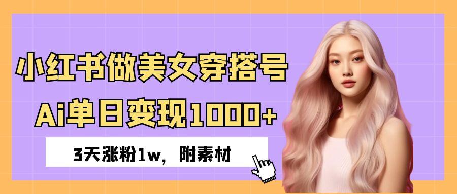 小红书做美女穿搭号，ai单日变现1000+，3天涨粉1w。-宁率网络知识库